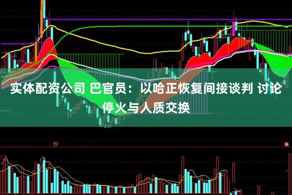 实体配资公司 巴官员：以哈正恢复间接谈判 讨论停火与人质交换