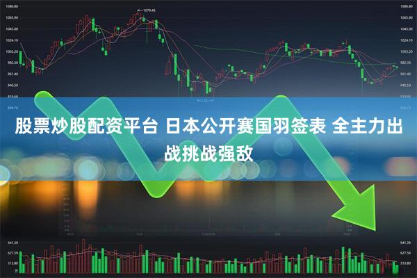 股票炒股配资平台 日本公开赛国羽签表 全主力出战挑战强敌