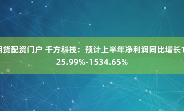 期货配资门户 千方科技：预计上半年净利润同比增长1125.99%-1534.65%