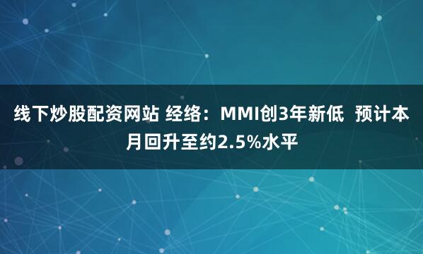 线下炒股配资网站 经络：MMI创3年新低  预计本月回升至约2.5%水平